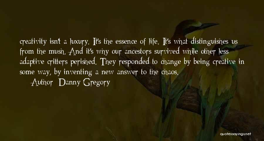 Danny Gregory Quotes: Creativity Isn't A Luxury. It's The Essence Of Life. It's What Distinguishes Us From The Mush. And It's Why Our