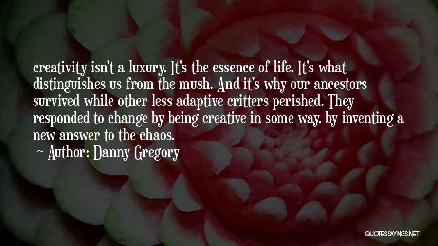 Danny Gregory Quotes: Creativity Isn't A Luxury. It's The Essence Of Life. It's What Distinguishes Us From The Mush. And It's Why Our