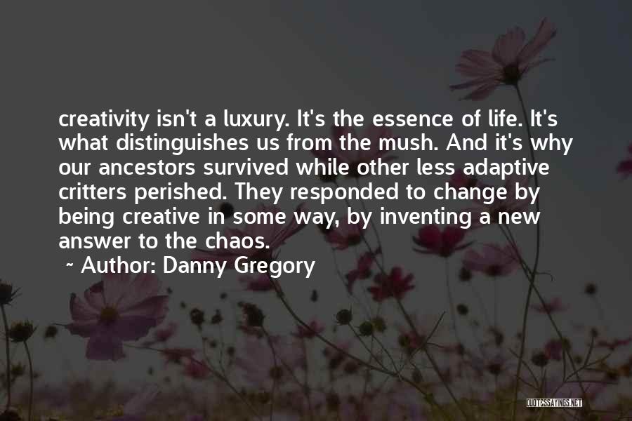 Danny Gregory Quotes: Creativity Isn't A Luxury. It's The Essence Of Life. It's What Distinguishes Us From The Mush. And It's Why Our