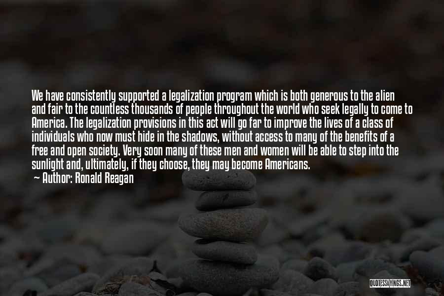 Ronald Reagan Quotes: We Have Consistently Supported A Legalization Program Which Is Both Generous To The Alien And Fair To The Countless Thousands