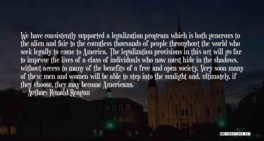 Ronald Reagan Quotes: We Have Consistently Supported A Legalization Program Which Is Both Generous To The Alien And Fair To The Countless Thousands