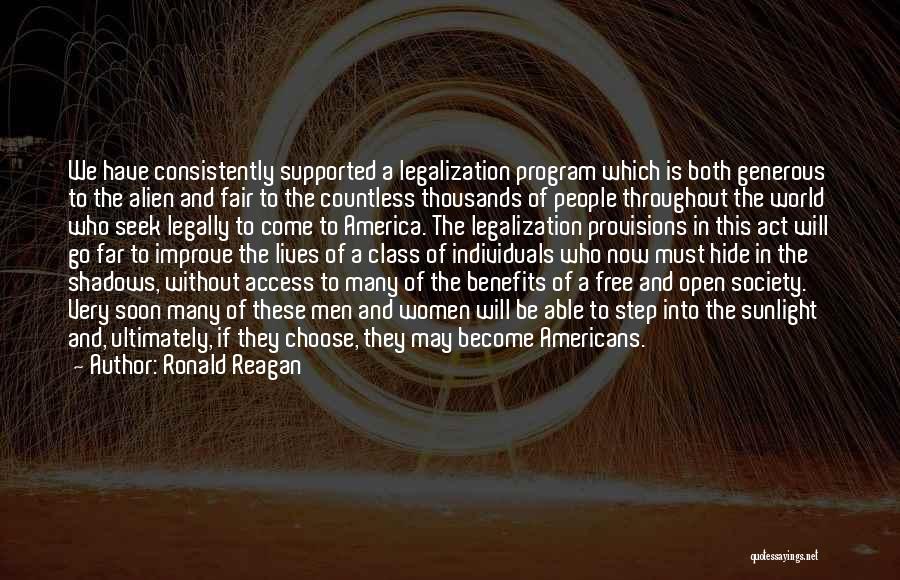 Ronald Reagan Quotes: We Have Consistently Supported A Legalization Program Which Is Both Generous To The Alien And Fair To The Countless Thousands