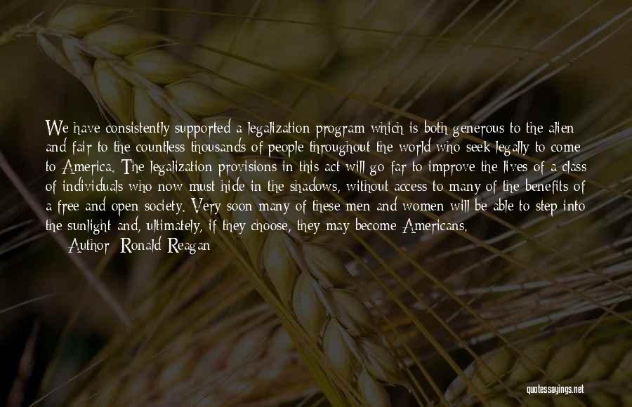 Ronald Reagan Quotes: We Have Consistently Supported A Legalization Program Which Is Both Generous To The Alien And Fair To The Countless Thousands