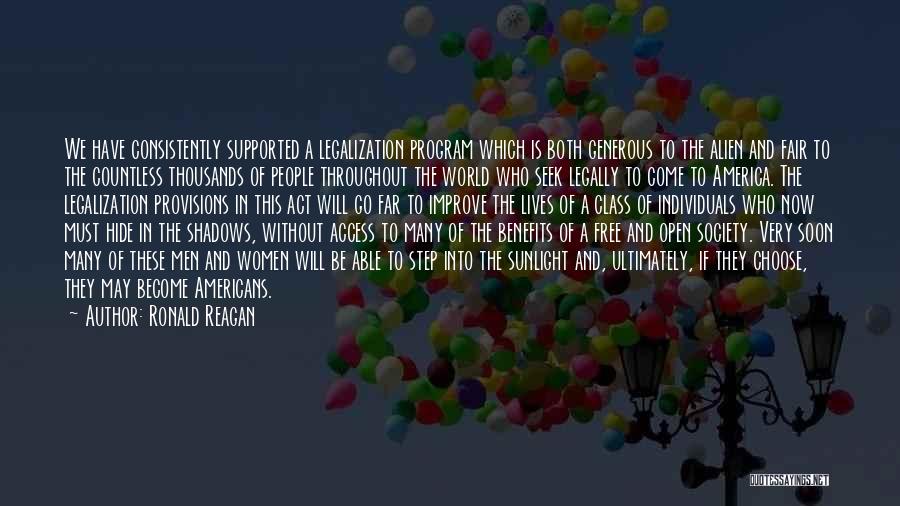 Ronald Reagan Quotes: We Have Consistently Supported A Legalization Program Which Is Both Generous To The Alien And Fair To The Countless Thousands