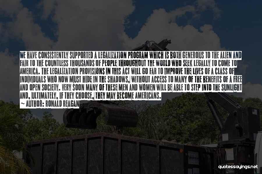 Ronald Reagan Quotes: We Have Consistently Supported A Legalization Program Which Is Both Generous To The Alien And Fair To The Countless Thousands