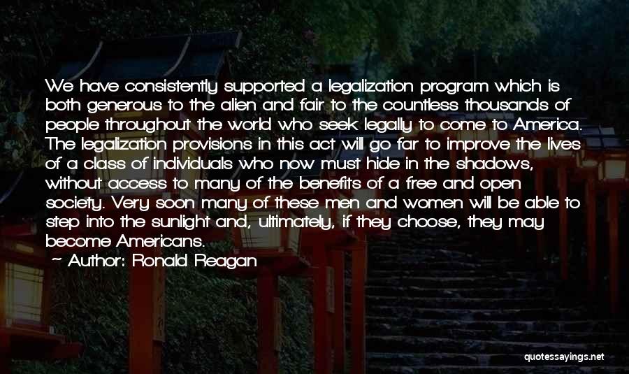 Ronald Reagan Quotes: We Have Consistently Supported A Legalization Program Which Is Both Generous To The Alien And Fair To The Countless Thousands