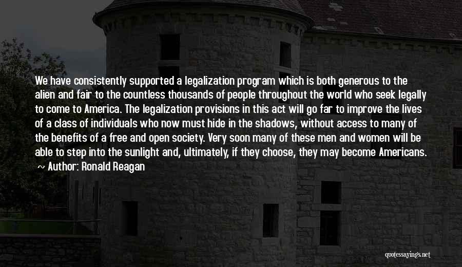 Ronald Reagan Quotes: We Have Consistently Supported A Legalization Program Which Is Both Generous To The Alien And Fair To The Countless Thousands