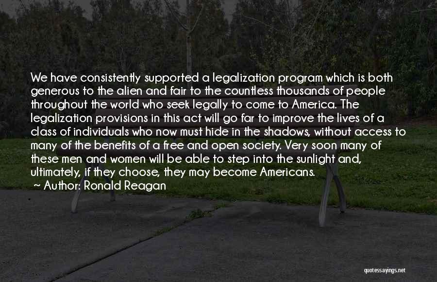 Ronald Reagan Quotes: We Have Consistently Supported A Legalization Program Which Is Both Generous To The Alien And Fair To The Countless Thousands