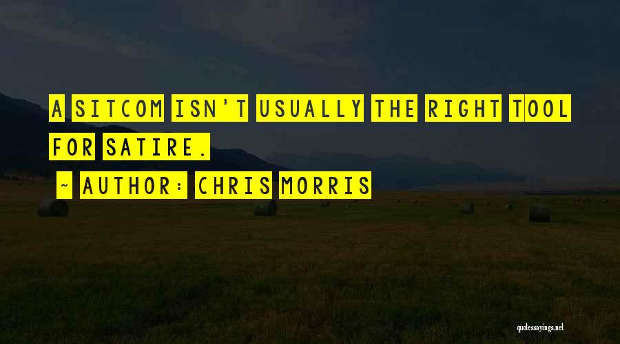 Chris Morris Quotes: A Sitcom Isn't Usually The Right Tool For Satire.