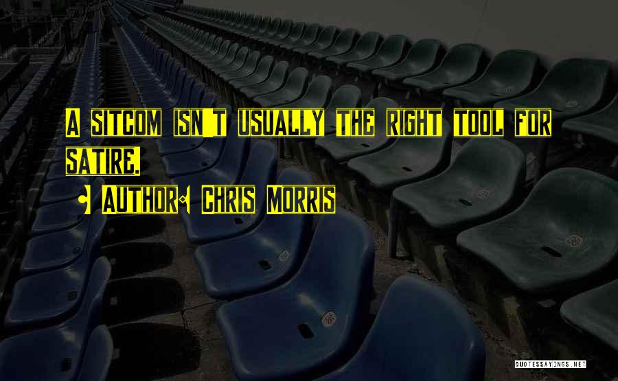 Chris Morris Quotes: A Sitcom Isn't Usually The Right Tool For Satire.