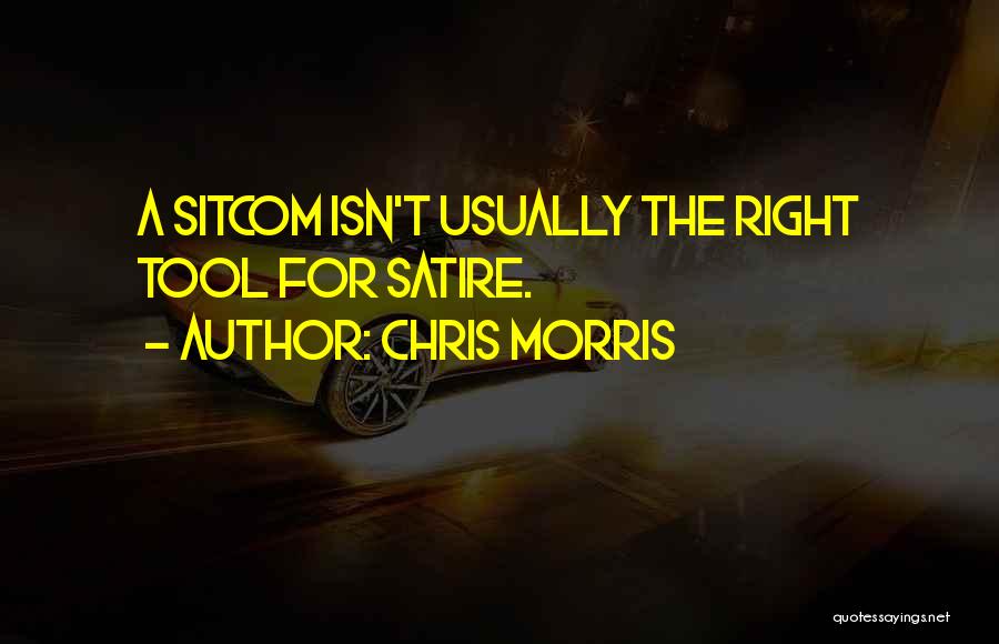 Chris Morris Quotes: A Sitcom Isn't Usually The Right Tool For Satire.