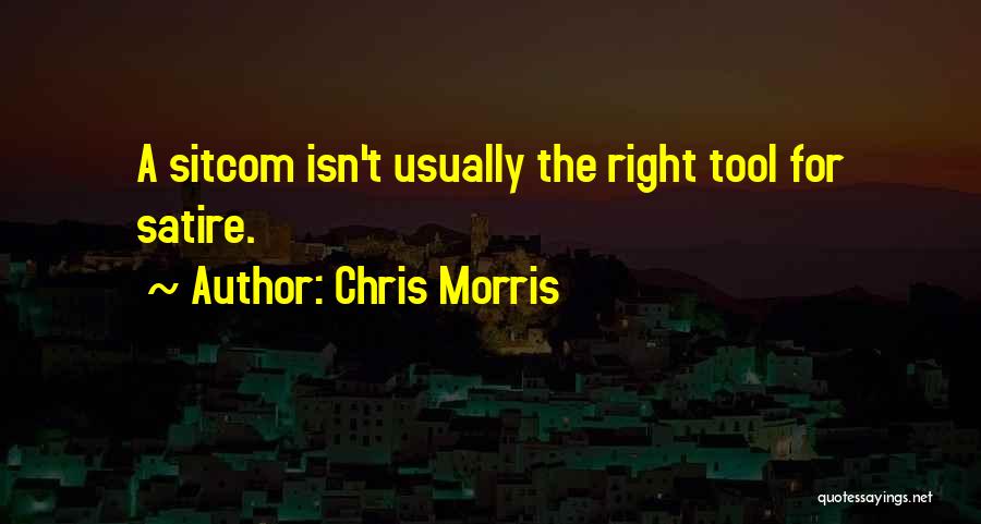 Chris Morris Quotes: A Sitcom Isn't Usually The Right Tool For Satire.