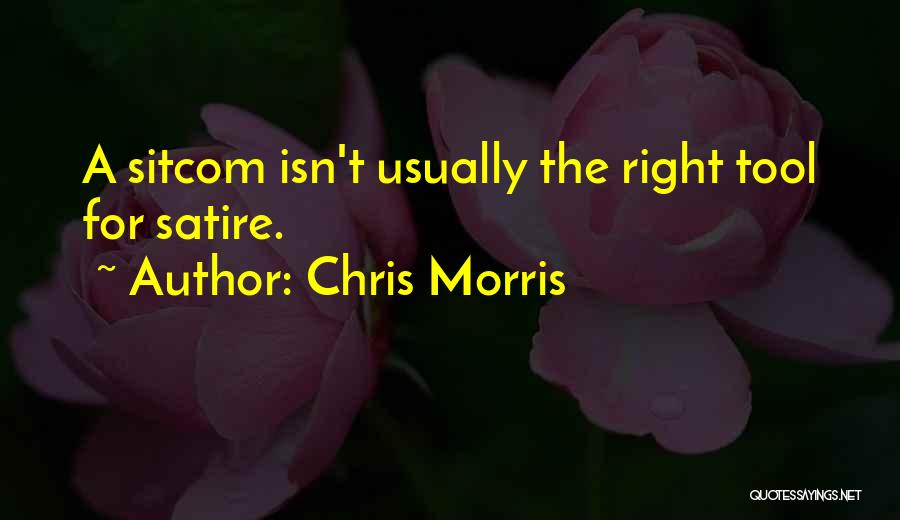 Chris Morris Quotes: A Sitcom Isn't Usually The Right Tool For Satire.