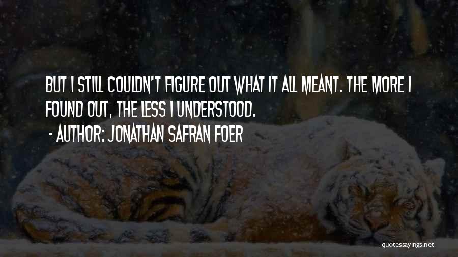 Jonathan Safran Foer Quotes: But I Still Couldn't Figure Out What It All Meant. The More I Found Out, The Less I Understood.