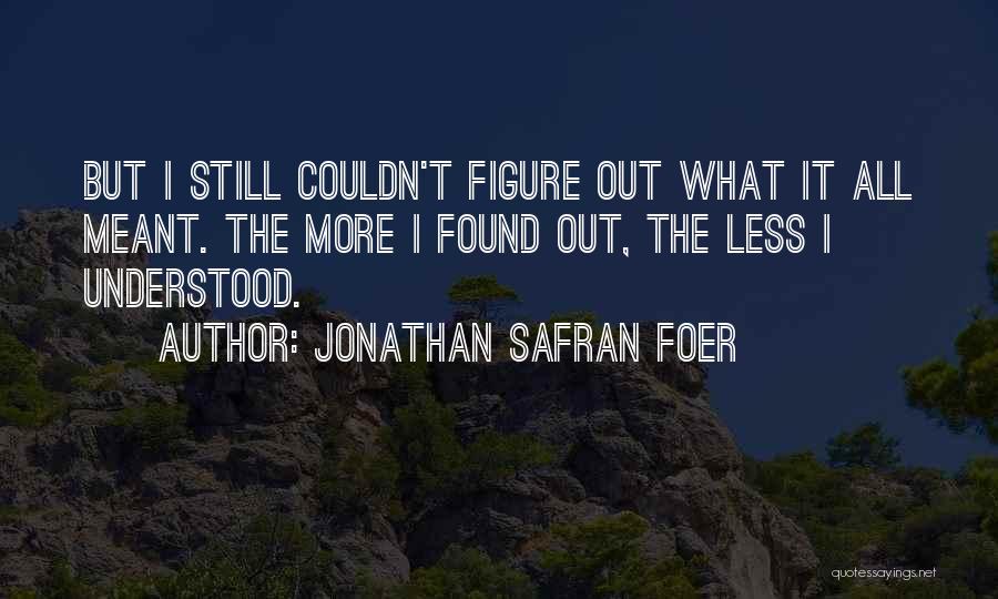 Jonathan Safran Foer Quotes: But I Still Couldn't Figure Out What It All Meant. The More I Found Out, The Less I Understood.