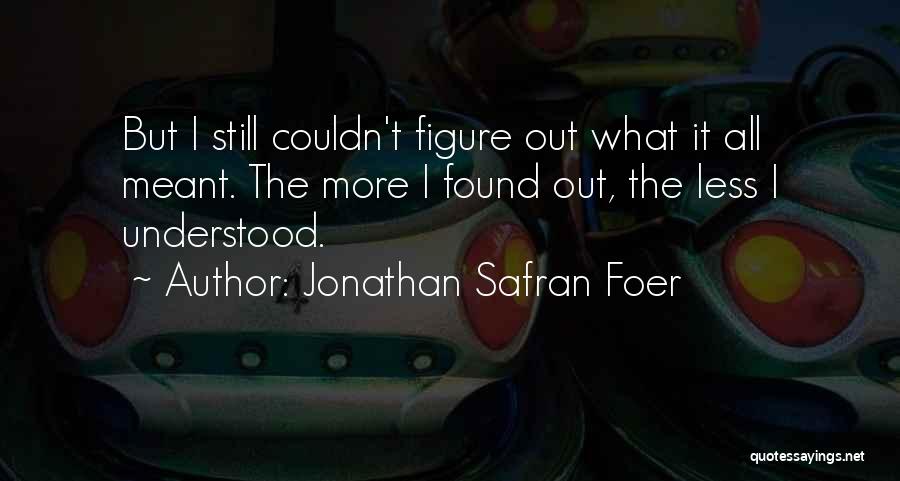 Jonathan Safran Foer Quotes: But I Still Couldn't Figure Out What It All Meant. The More I Found Out, The Less I Understood.