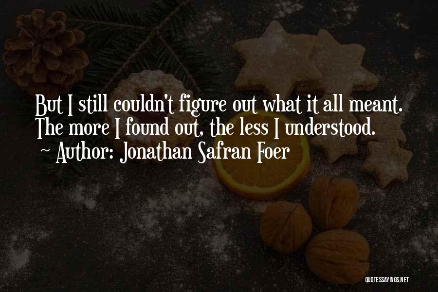Jonathan Safran Foer Quotes: But I Still Couldn't Figure Out What It All Meant. The More I Found Out, The Less I Understood.