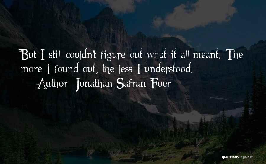 Jonathan Safran Foer Quotes: But I Still Couldn't Figure Out What It All Meant. The More I Found Out, The Less I Understood.