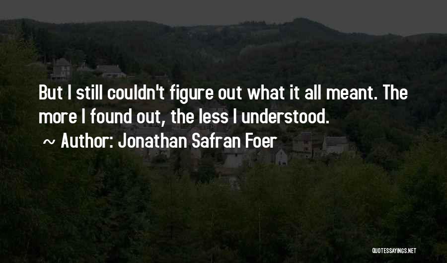 Jonathan Safran Foer Quotes: But I Still Couldn't Figure Out What It All Meant. The More I Found Out, The Less I Understood.