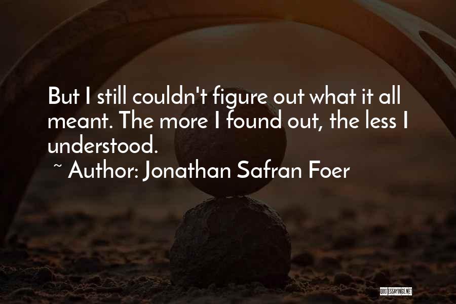 Jonathan Safran Foer Quotes: But I Still Couldn't Figure Out What It All Meant. The More I Found Out, The Less I Understood.