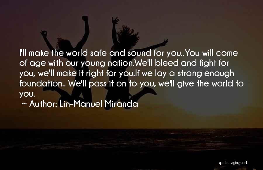 Lin-Manuel Miranda Quotes: I'll Make The World Safe And Sound For You..you Will Come Of Age With Our Young Nation.we'll Bleed And Fight