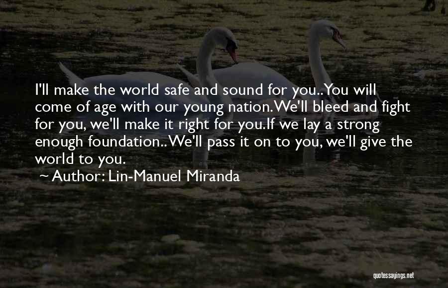 Lin-Manuel Miranda Quotes: I'll Make The World Safe And Sound For You..you Will Come Of Age With Our Young Nation.we'll Bleed And Fight