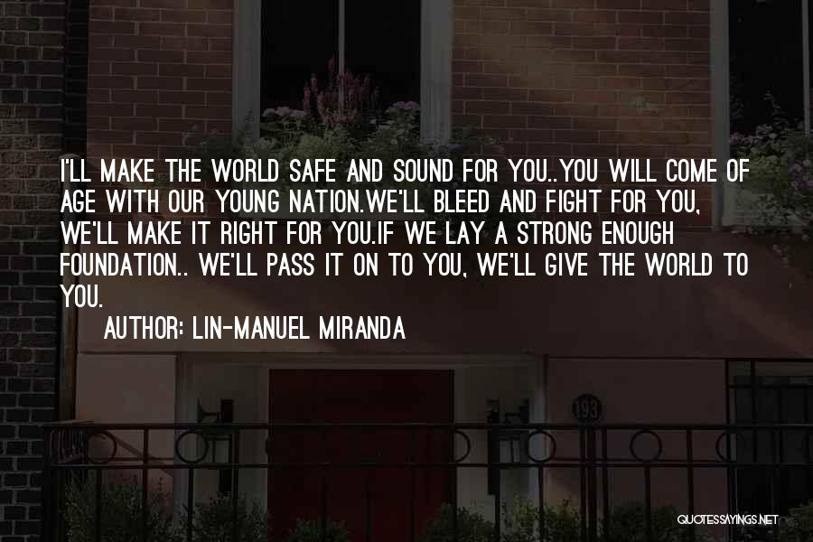 Lin-Manuel Miranda Quotes: I'll Make The World Safe And Sound For You..you Will Come Of Age With Our Young Nation.we'll Bleed And Fight