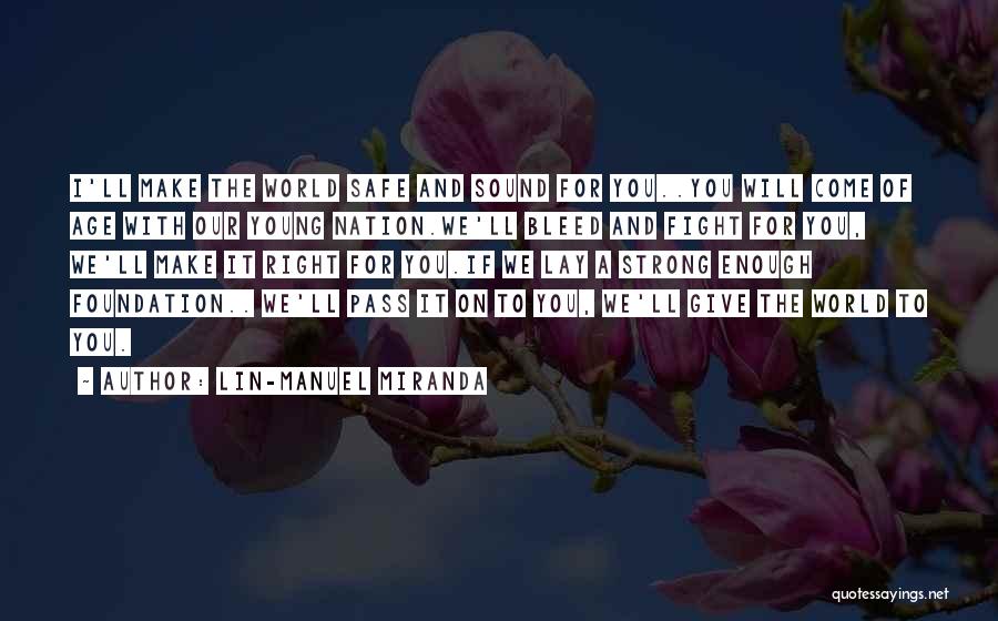 Lin-Manuel Miranda Quotes: I'll Make The World Safe And Sound For You..you Will Come Of Age With Our Young Nation.we'll Bleed And Fight