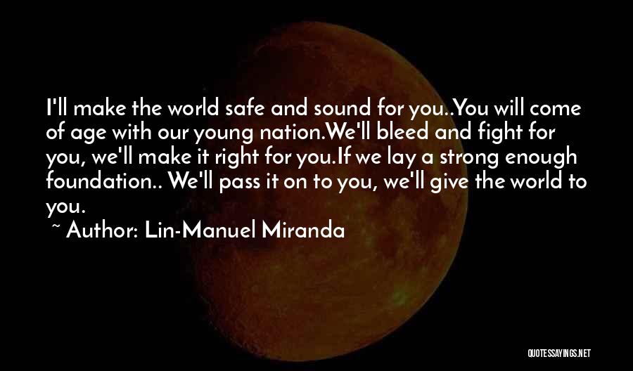 Lin-Manuel Miranda Quotes: I'll Make The World Safe And Sound For You..you Will Come Of Age With Our Young Nation.we'll Bleed And Fight