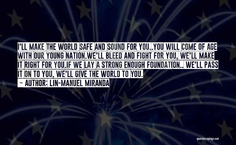 Lin-Manuel Miranda Quotes: I'll Make The World Safe And Sound For You..you Will Come Of Age With Our Young Nation.we'll Bleed And Fight
