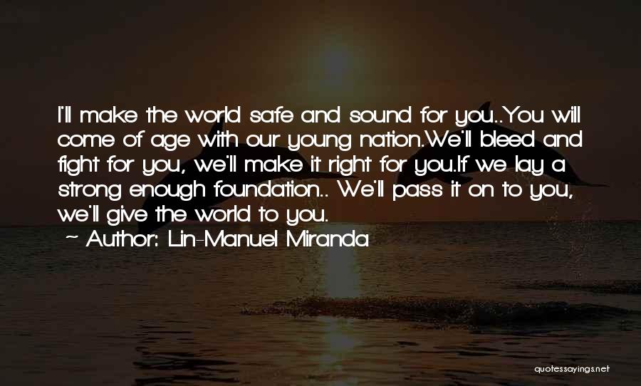 Lin-Manuel Miranda Quotes: I'll Make The World Safe And Sound For You..you Will Come Of Age With Our Young Nation.we'll Bleed And Fight