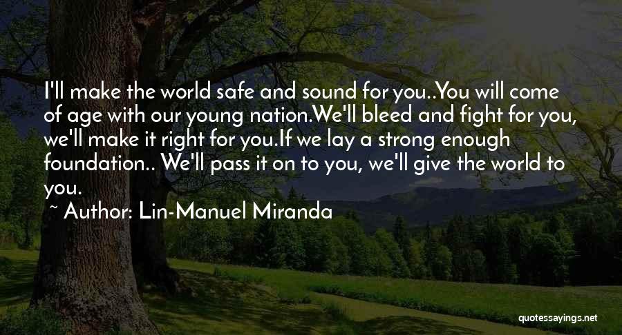 Lin-Manuel Miranda Quotes: I'll Make The World Safe And Sound For You..you Will Come Of Age With Our Young Nation.we'll Bleed And Fight