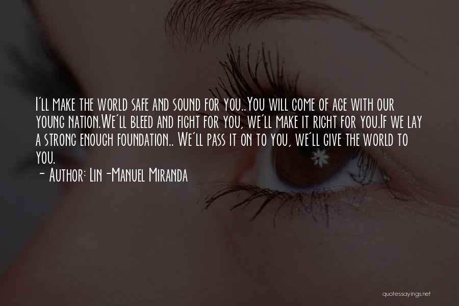 Lin-Manuel Miranda Quotes: I'll Make The World Safe And Sound For You..you Will Come Of Age With Our Young Nation.we'll Bleed And Fight