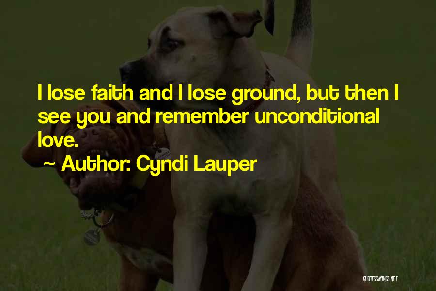 Cyndi Lauper Quotes: I Lose Faith And I Lose Ground, But Then I See You And Remember Unconditional Love.