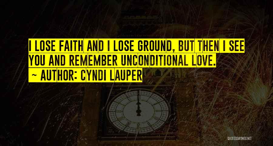 Cyndi Lauper Quotes: I Lose Faith And I Lose Ground, But Then I See You And Remember Unconditional Love.