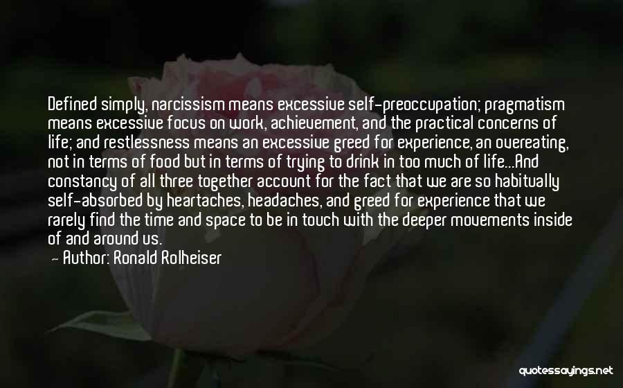 Ronald Rolheiser Quotes: Defined Simply, Narcissism Means Excessive Self-preoccupation; Pragmatism Means Excessive Focus On Work, Achievement, And The Practical Concerns Of Life; And