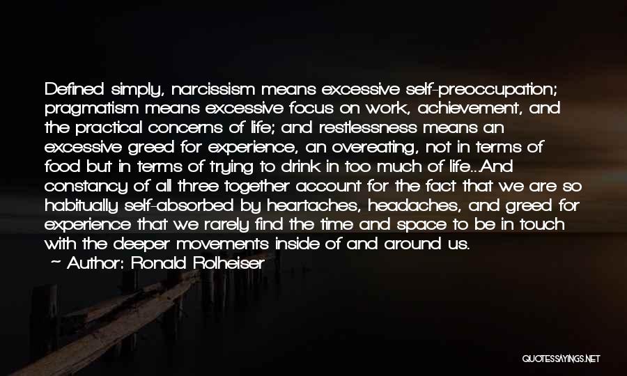 Ronald Rolheiser Quotes: Defined Simply, Narcissism Means Excessive Self-preoccupation; Pragmatism Means Excessive Focus On Work, Achievement, And The Practical Concerns Of Life; And