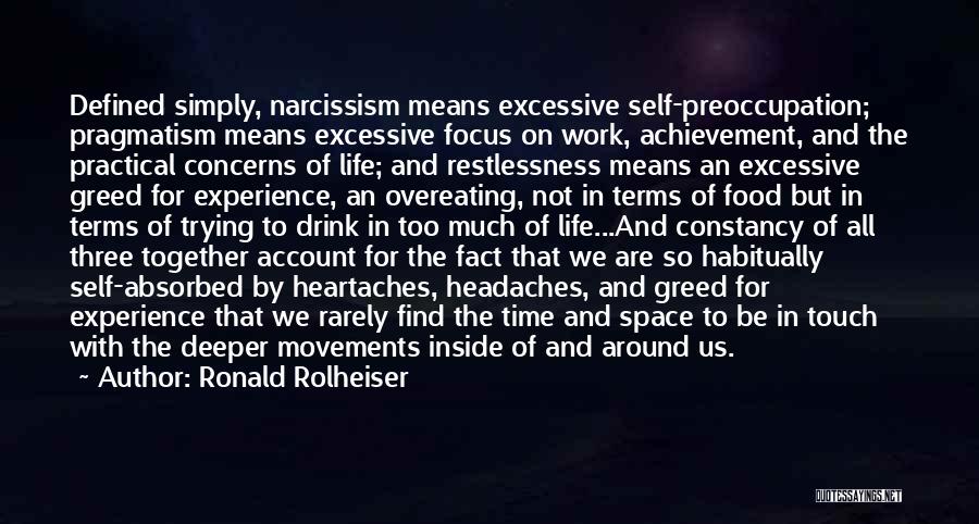 Ronald Rolheiser Quotes: Defined Simply, Narcissism Means Excessive Self-preoccupation; Pragmatism Means Excessive Focus On Work, Achievement, And The Practical Concerns Of Life; And