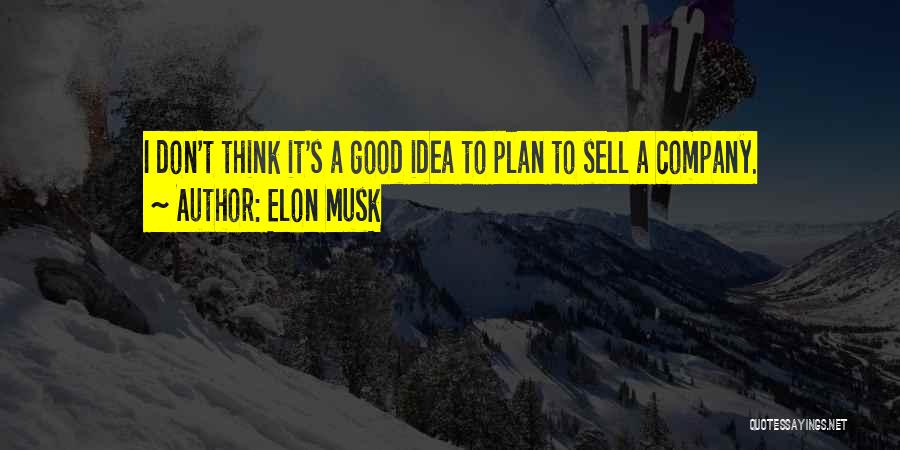 Elon Musk Quotes: I Don't Think It's A Good Idea To Plan To Sell A Company.