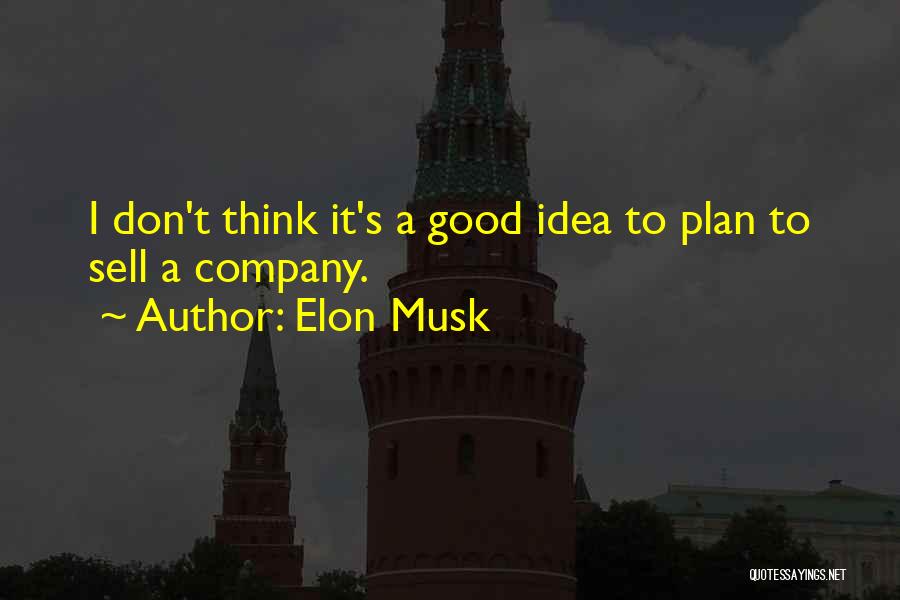 Elon Musk Quotes: I Don't Think It's A Good Idea To Plan To Sell A Company.