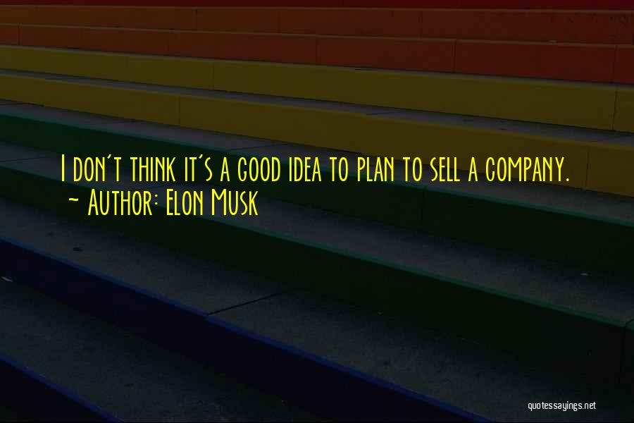 Elon Musk Quotes: I Don't Think It's A Good Idea To Plan To Sell A Company.