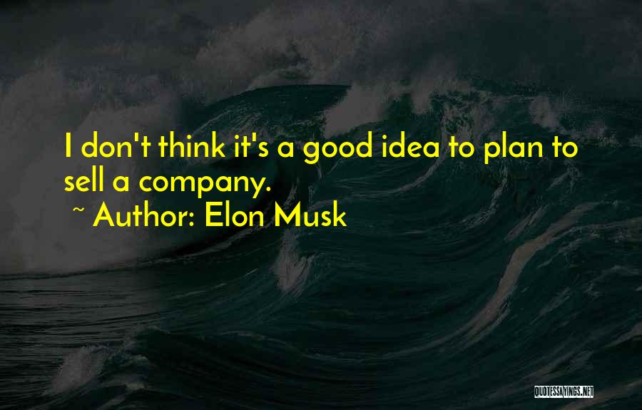 Elon Musk Quotes: I Don't Think It's A Good Idea To Plan To Sell A Company.