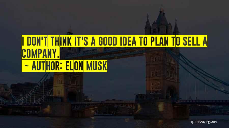 Elon Musk Quotes: I Don't Think It's A Good Idea To Plan To Sell A Company.