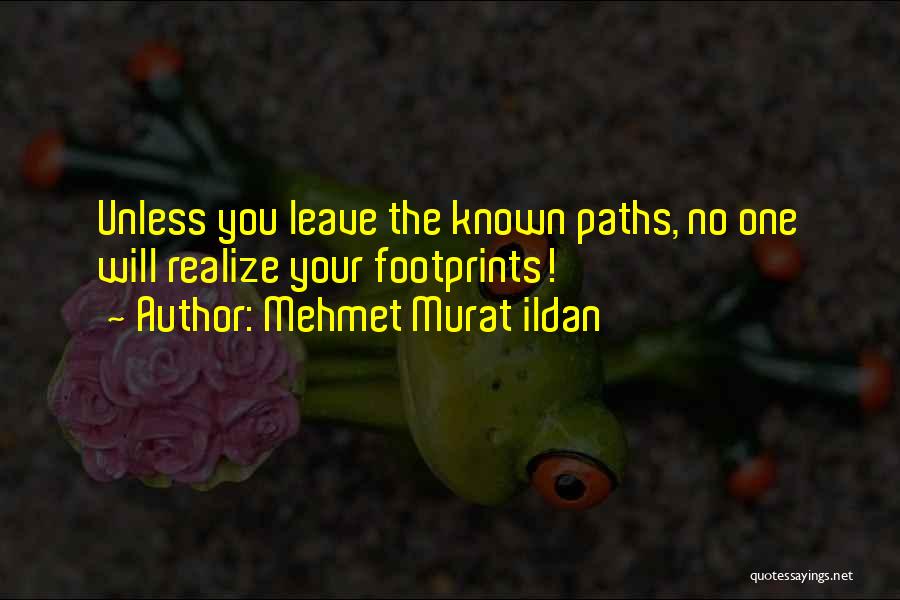 Mehmet Murat Ildan Quotes: Unless You Leave The Known Paths, No One Will Realize Your Footprints!