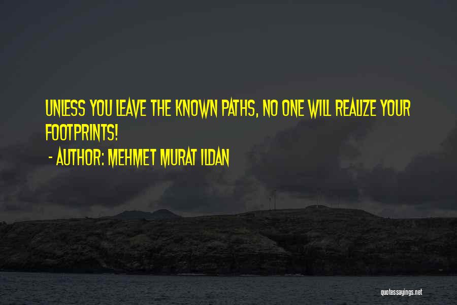 Mehmet Murat Ildan Quotes: Unless You Leave The Known Paths, No One Will Realize Your Footprints!