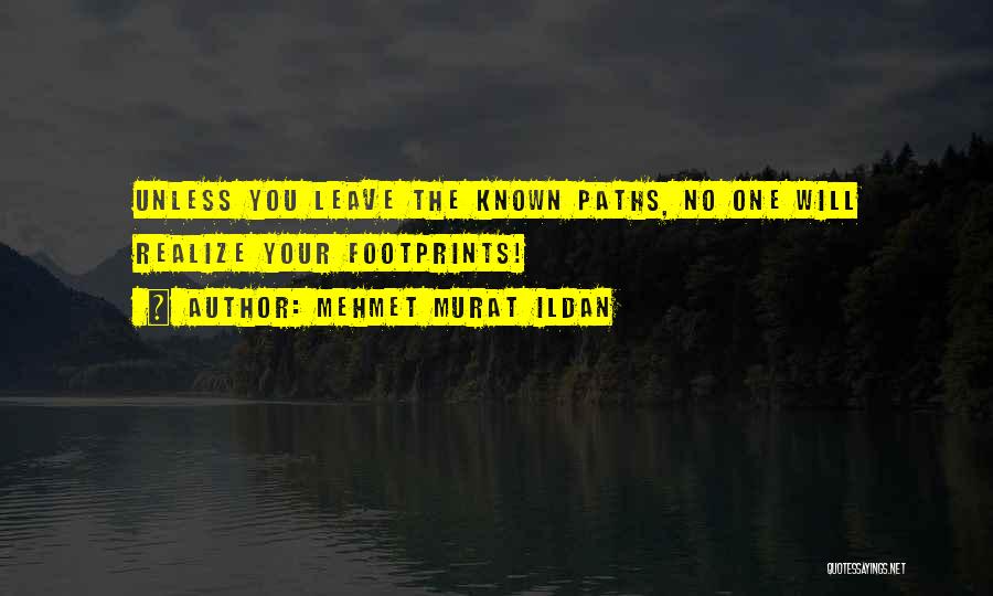 Mehmet Murat Ildan Quotes: Unless You Leave The Known Paths, No One Will Realize Your Footprints!