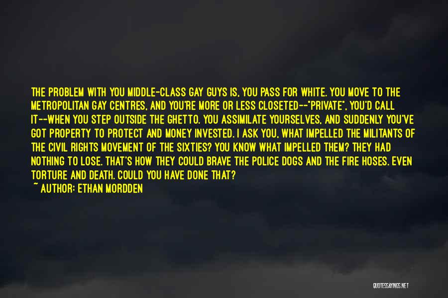 Ethan Mordden Quotes: The Problem With You Middle-class Gay Guys Is, You Pass For White. You Move To The Metropolitan Gay Centres, And