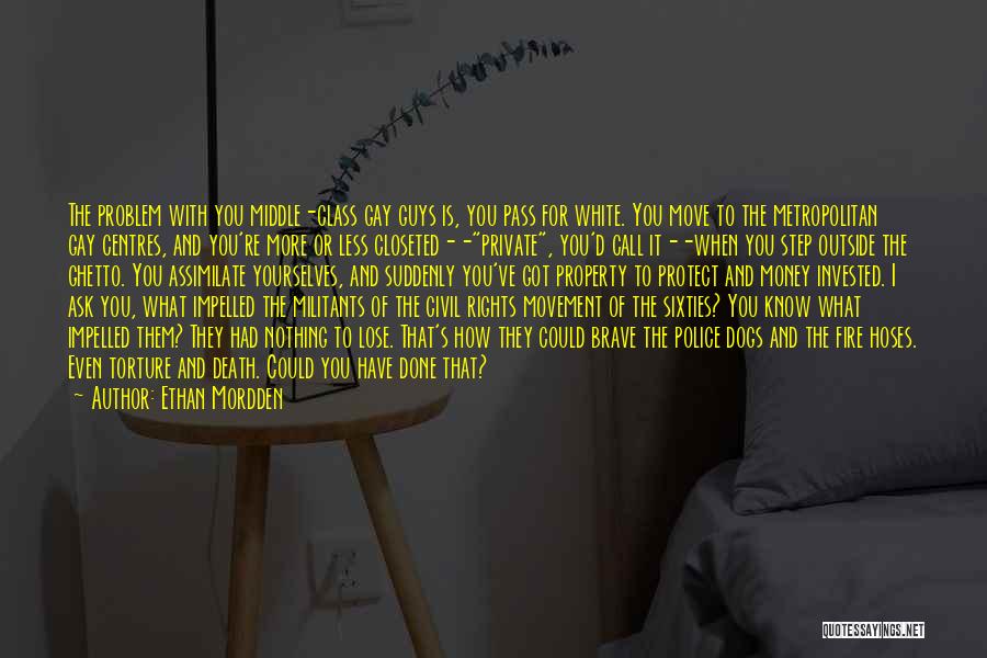 Ethan Mordden Quotes: The Problem With You Middle-class Gay Guys Is, You Pass For White. You Move To The Metropolitan Gay Centres, And