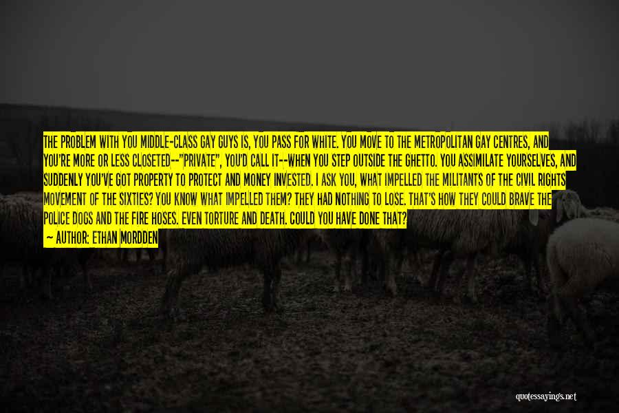 Ethan Mordden Quotes: The Problem With You Middle-class Gay Guys Is, You Pass For White. You Move To The Metropolitan Gay Centres, And