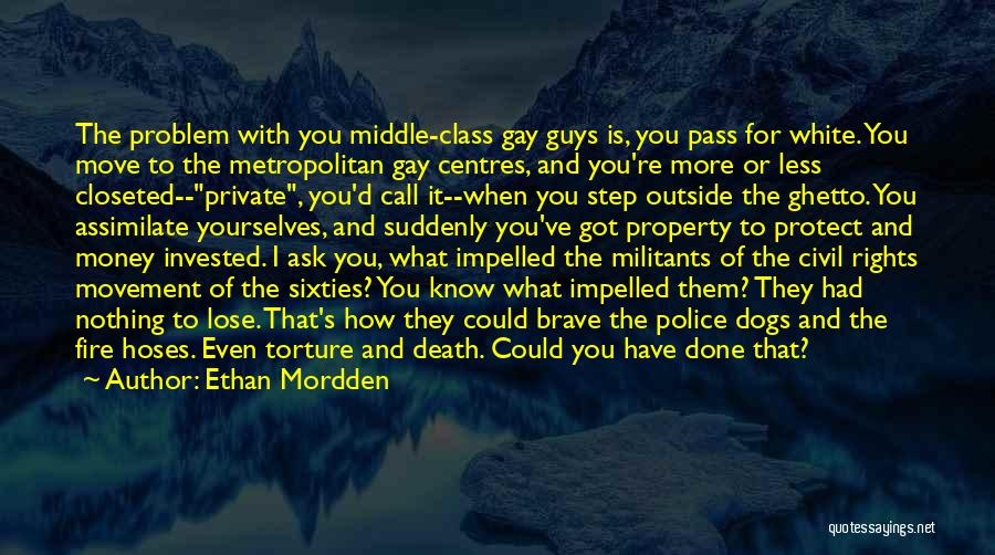 Ethan Mordden Quotes: The Problem With You Middle-class Gay Guys Is, You Pass For White. You Move To The Metropolitan Gay Centres, And